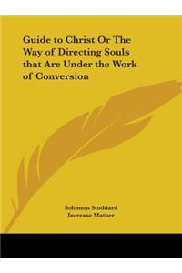 Guide to Christ Or The Way of Directing Souls that Are Under the Work of Conversion