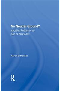 No Neutral Ground?: Abortion Politics in an Age of Absolutes