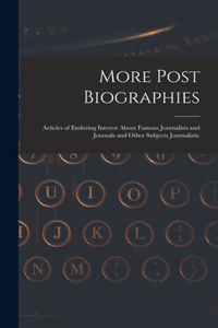 More Post Biographies; Articles of Enduring Interest About Famous Journalists and Journals and Other Subjects Journalistic