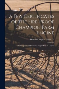 Few Certificates of the Fire-proof Champion Farm Engine [microform]