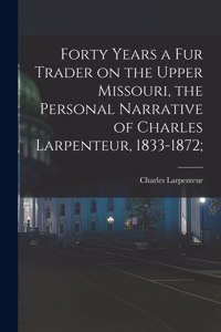 Forty Years a Fur Trader on the Upper Missouri, the Personal Narrative of Charles Larpenteur, 1833-1872;