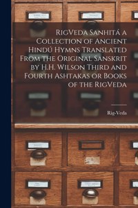RigVeda Sanhitá a Collection of Ancient Hindú Hymns Translated From the Original Sanskrit by H.H. Wilson Third and Fourth Ashtakas or Books of the RigVeda