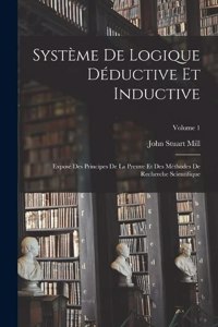 Système De Logique Déductive Et Inductive; Exposé Des Principes De La Preuve Et Des Méthodes De Recherche Scientifique; Volume 1