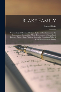 Blake Family: A Genealogical History of Wiliam Blake, of Dorchester, and His Descendants, Comprising All the Descendants of Samuel and Patience (White) Blake. Wit