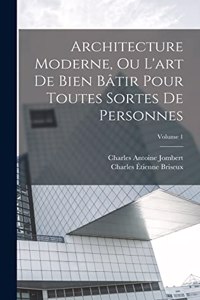 Architecture Moderne, Ou L'art De Bien Bâtir Pour Toutes Sortes De Personnes; Volume 1