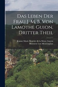 Das Leben der Frau J. M. B. von Lamothe Guion, dritter Theil