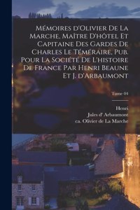 Mémoires d'Olivier de La Marche, maître d'hôtel et capitaine des gardes de Charles le Téméraire, pub. pour la Société de l'histoire de France par Henri Beaune et J. d'Arbaumont; Tome 04