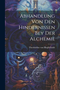 Abhandlung Von Den Hindernissen Bey Der Alchemie