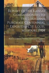Report of the Kansas Commissioners to the Louisiana Purchase Centennial Exposition, St. Louis, Missouri, 1904