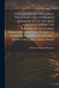 American National Preacher, One Hundred Sermons Selected and Abridged From the American National Preacher and the Works of Eminent American Divines, by an English Clergyman