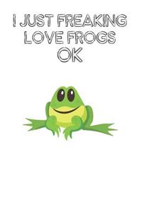 I Just Freaking Love Frogs Ok