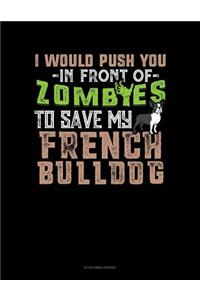 I Would Push You In Front Of Zombies To Save My French Bulldog