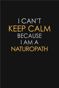 I Can't Keep Calm Because I Am A Naturopath