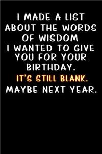 I made a list about the words of wisdom I wanted to give you for your birthday. It's still blank. Maybe next year