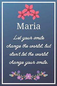 Maria Let your smile change the world, but don't let the world change your smile.