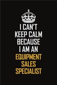 I Can't Keep Calm Because I Am An Equipment Sales Specialist