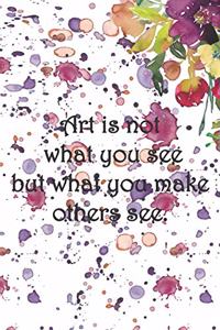 Art is not what you see but what you make others see.