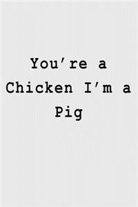 You're a Chicken I'm a Pig