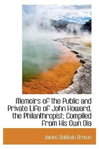 Memoirs of the Public and Private Life of John Howard, the Philanthropist; Compiled from His Own Dia