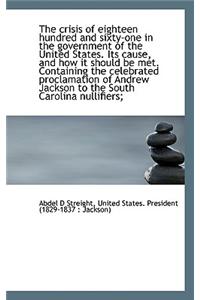 The Crisis of Eighteen Hundred and Sixty-One in the Government of the United States. Its Cause, and