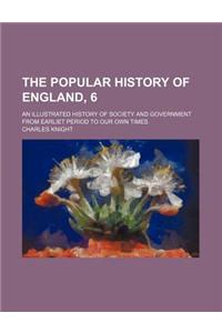 The Popular History of England, 6; An Illustrated History of Society and Government from Earliet Period to Our Own Times