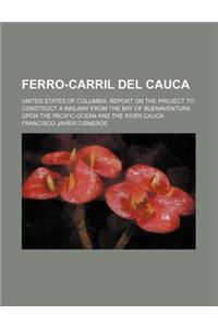 Ferro-Carril del Cauca; United States of Columbia. Report on the Project to Construct a Railway from the Bay of Buenaventura Upon the Pacific Ocean and the River Cauca