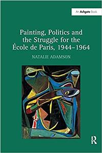 Painting, Politics and the Struggle for the -OLE de Paris, 1944-1964