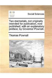 Two Memorials, Not Originally Intended for Publication, Now Published; With an Explanatory Preface; By Governor Pownall.
