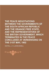 The Peace Negotiations Between the Governments of the South African Republic and the Orange Free State, and the Representatives of the British Governm