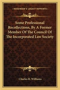 Some Professional Recollections, By A Former Member Of The Council Of The Incorporated Law Society