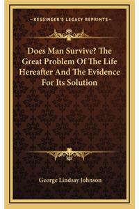Does Man Survive? The Great Problem Of The Life Hereafter And The Evidence For Its Solution