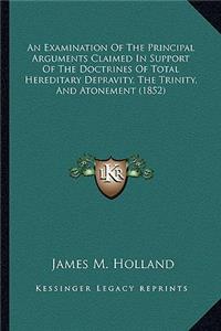 An Examination Of The Principal Arguments Claimed In Support Of The Doctrines Of Total Hereditary Depravity, The Trinity, And Atonement (1852)