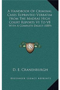 A Handbook Of Criminal Cases Reprinted Verbatim From The Madras High Court Reports V1 To V8