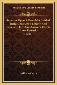 Remarks Upon A Pamphlet Intitled, Reflections Upon Liberty And Necessity, Etc. And Answers, Etc. To Those Remarks (1763)