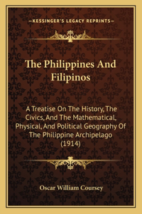 Philippines And Filipinos: A Treatise On The History, The Civics, And The Mathematical, Physical, And Political Geography Of The Philippine Archipelago (1914)