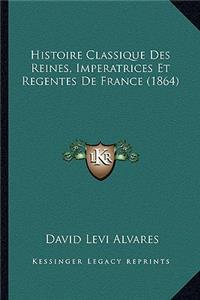 Histoire Classique Des Reines, Imperatrices Et Regentes De France (1864)