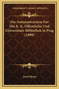 Die Amtsinstruction Fur Die K. K. Offentliche Und Universitats-Bibliothek in Prag (1898)