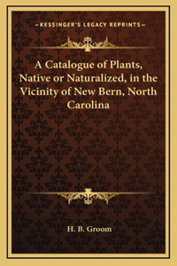 A Catalogue of Plants, Native or Naturalized, in the Vicinity of New Bern, North Carolina