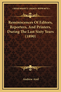 Reminiscences Of Editors, Reporters, And Printers, During The Last Sixty Years (1890)