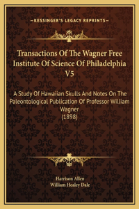 Transactions Of The Wagner Free Institute Of Science Of Philadelphia V5