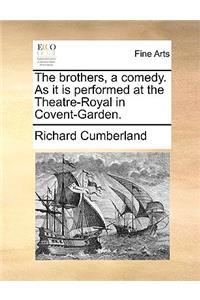 The Brothers, a Comedy. as It Is Performed at the Theatre-Royal in Covent-Garden.