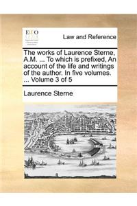 The Works of Laurence Sterne, A.M. ... to Which Is Prefixed, an Account of the Life and Writings of the Author. in Five Volumes. ... Volume 3 of 5