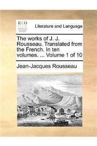 The Works of J. J. Rousseau. Translated from the French. in Ten Volumes. ... Volume 1 of 10