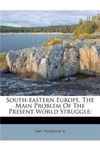 South-Eastern Europe, the Main Problem of the Present World Struggle;