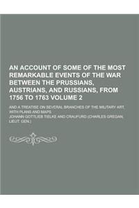 An Account of Some of the Most Remarkable Events of the War Between the Prussians, Austrians, and Russians, from 1756 to 1763; And a Treatise on Seve