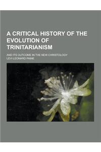 A Critical History of the Evolution of Trinitarianism; And Its Outcome in the New Christology