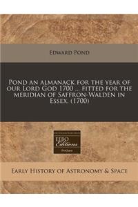 Pond an Almanack for the Year of Our Lord God 1700 ... Fitted for the Meridian of Saffron-Walden in Essex. (1700)