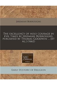 The Excellency of Holy Courage in Evil Times by Jeremiah Burroughs; Published by Thomas Goodwin ... [Et Al.] (1662)