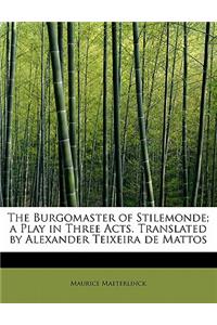 The Burgomaster of Stilemonde; A Play in Three Acts. Translated by Alexander Teixeira de Mattos