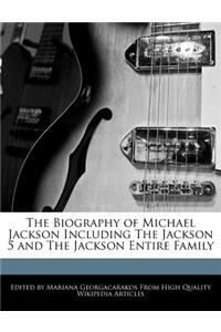 The Biography of Michael Jackson Including the Jackson 5 and the Jackson Entire Family